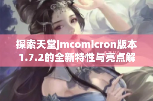 探索天堂jmcomicron版本1.7.2的全新特性与亮点解析
