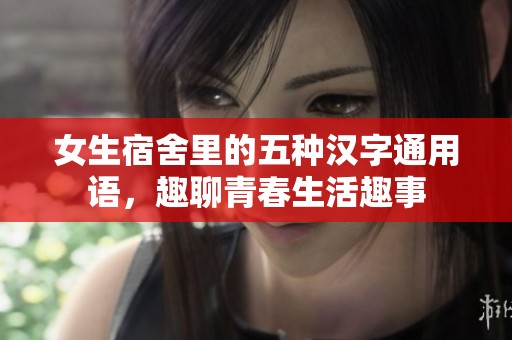 女生宿舍里的五种汉字通用语，趣聊青春生活趣事