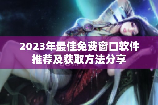 2023年最佳免费窗口软件推荐及获取方法分享