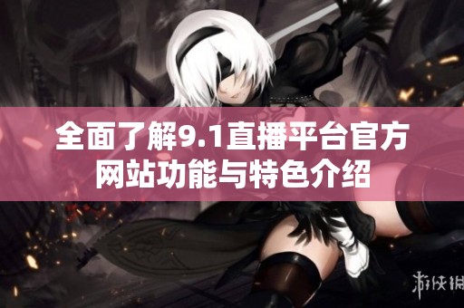 全面了解9.1直播平台官方网站功能与特色介绍