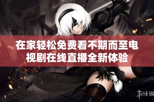 在家轻松免费看不期而至电视剧在线直播全新体验