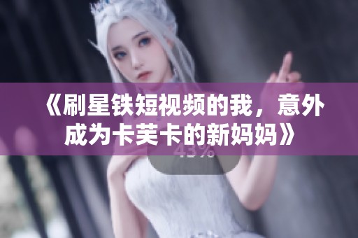 《刷星铁短视频的我，意外成为卡芙卡的新妈妈》
