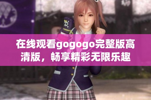 在线观看gogogo完整版高清版，畅享精彩无限乐趣