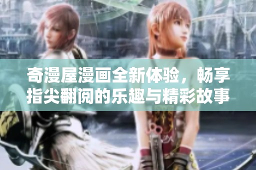 奇漫屋漫画全新体验，畅享指尖翻阅的乐趣与精彩故事