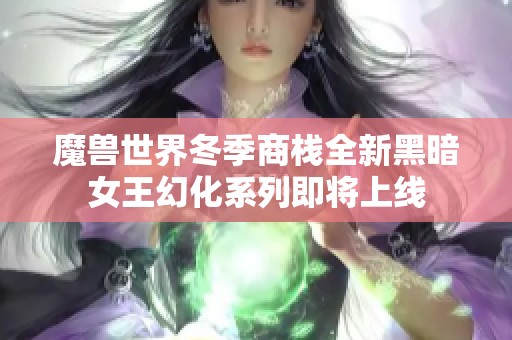 魔兽世界冬季商栈全新黑暗女王幻化系列即将上线