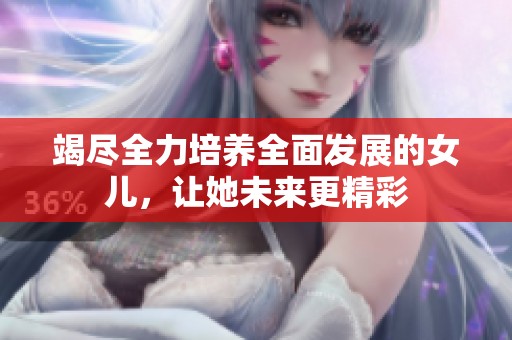 竭尽全力培养全面发展的女儿，让她未来更精彩