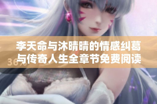 李天命与沐晴晴的情感纠葛与传奇人生全章节免费阅读
