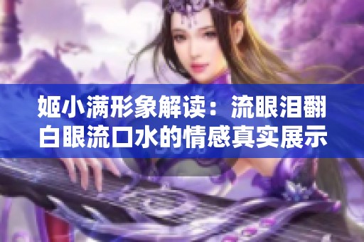 姬小满形象解读：流眼泪翻白眼流口水的情感真实展示
