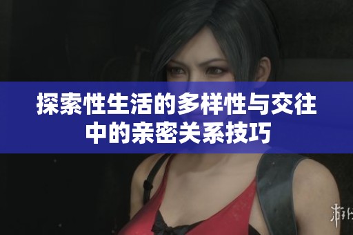 探索性生活的多样性与交往中的亲密关系技巧