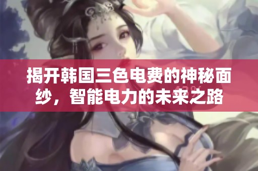 揭开韩国三色电费的神秘面纱，智能电力的未来之路