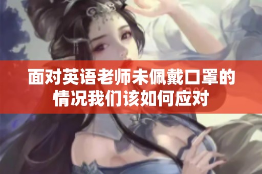 面对英语老师未佩戴口罩的情况我们该如何应对
