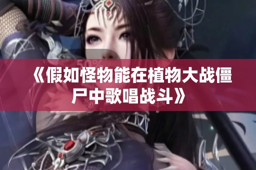 《假如怪物能在植物大战僵尸中歌唱战斗》