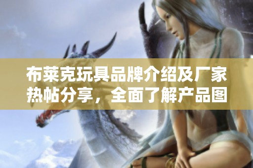 布莱克玩具品牌介绍及厂家热帖分享，全面了解产品图鉴
