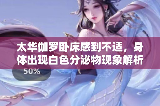 太华伽罗卧床感到不适，身体出现白色分泌物现象解析