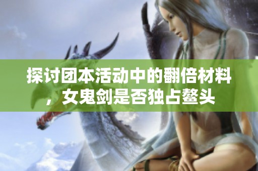 探讨团本活动中的翻倍材料，女鬼剑是否独占鳌头