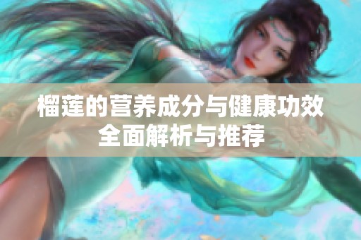 榴莲的营养成分与健康功效全面解析与推荐