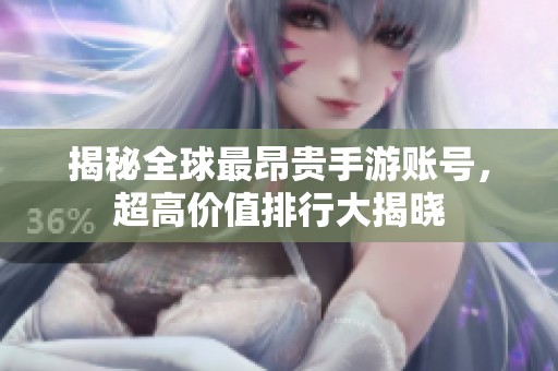 揭秘全球最昂贵手游账号，超高价值排行大揭晓