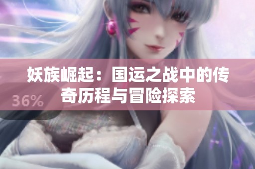 妖族崛起：国运之战中的传奇历程与冒险探索
