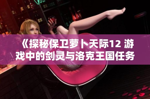 《探秘保卫萝卜天际12 游戏中的剑灵与洛克王国任务重现》