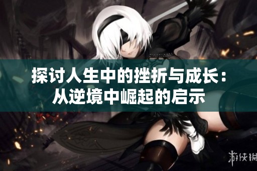 探讨人生中的挫折与成长：从逆境中崛起的启示