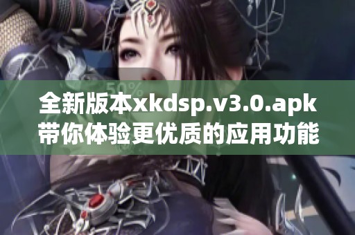 全新版本xkdsp.v3.0.apk带你体验更优质的应用功能