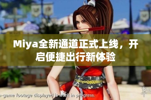 Miya全新通道正式上线，开启便捷出行新体验