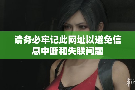 请务必牢记此网址以避免信息中断和失联问题
