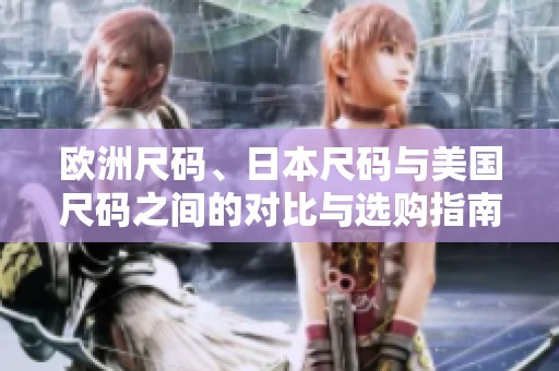欧洲尺码、日本尺码与美国尺码之间的对比与选购指南