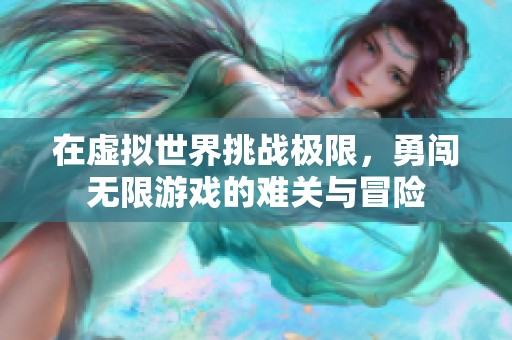 在虚拟世界挑战极限，勇闯无限游戏的难关与冒险
