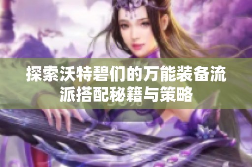 探索沃特碧们的万能装备流派搭配秘籍与策略