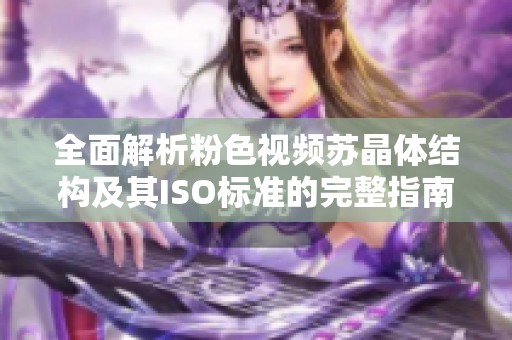 全面解析粉色视频苏晶体结构及其ISO标准的完整指南