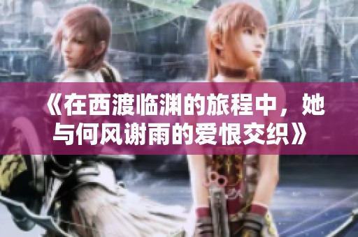 《在西渡临渊的旅程中，她与何风谢雨的爱恨交织》