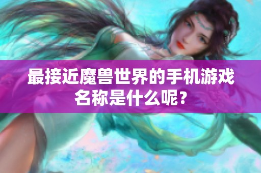 最接近魔兽世界的手机游戏名称是什么呢？