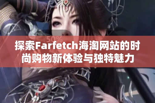 探索Farfetch海淘网站的时尚购物新体验与独特魅力