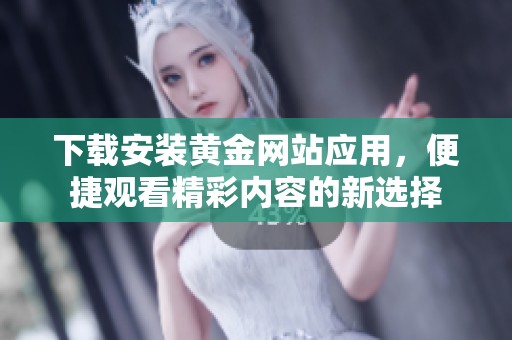 下载安装黄金网站应用，便捷观看精彩内容的新选择