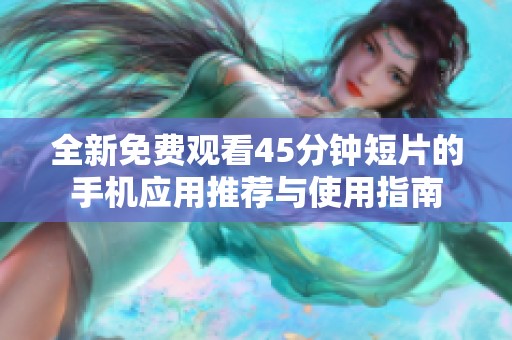 全新免费观看45分钟短片的手机应用推荐与使用指南