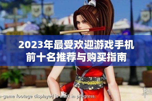 2023年最受欢迎游戏手机前十名推荐与购买指南