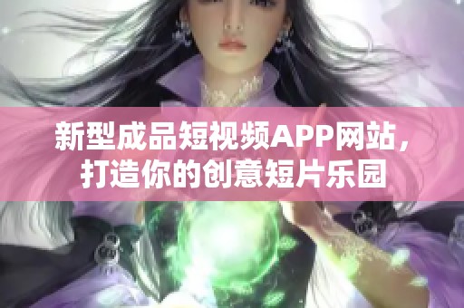 新型成品短视频APP网站，打造你的创意短片乐园