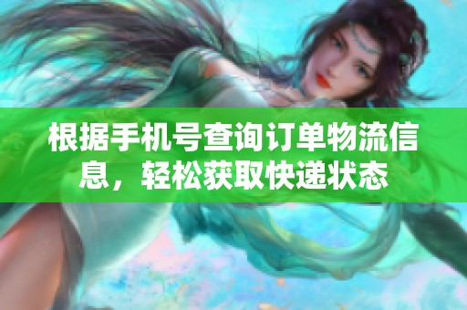 根据手机号查询订单物流信息，轻松获取快递状态