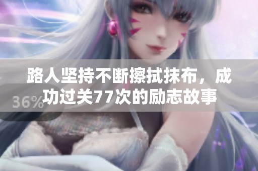 路人坚持不断擦拭抹布，成功过关77次的励志故事
