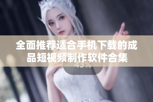 全面推荐适合手机下载的成品短视频制作软件合集