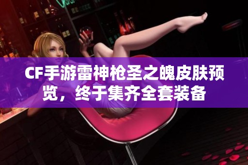 CF手游雷神枪圣之魄皮肤预览，终于集齐全套装备