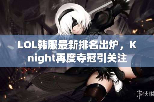 LOL韩服最新排名出炉，Knight再度夺冠引关注