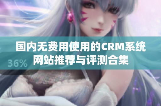 国内无费用使用的CRM系统网站推荐与评测合集