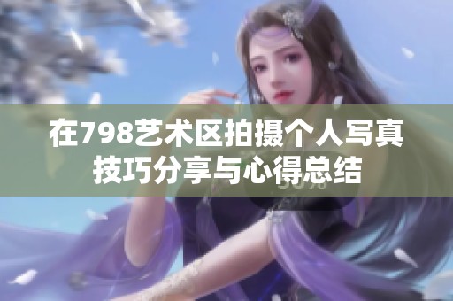 在798艺术区拍摄个人写真技巧分享与心得总结
