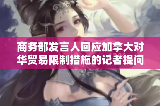 商务部发言人回应加拿大对华贸易限制措施的记者提问