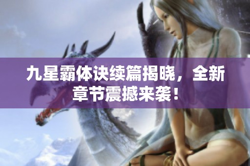 九星霸体诀续篇揭晓，全新章节震撼来袭！