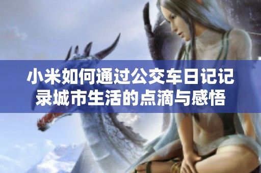 小米如何通过公交车日记记录城市生活的点滴与感悟