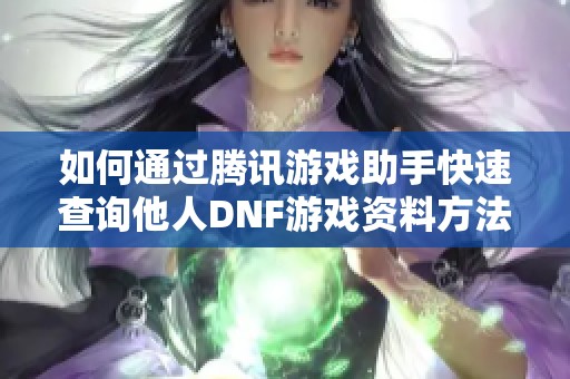如何通过腾讯游戏助手快速查询他人DNF游戏资料方法详解
