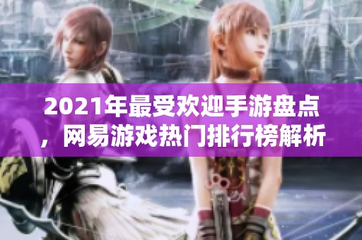 2021年最受欢迎手游盘点，网易游戏热门排行榜解析